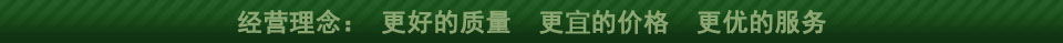 经营理念:更好的质量 更低的价格 更优的服务